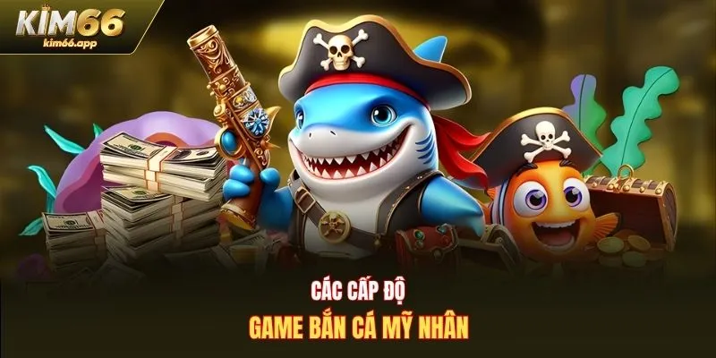 Các cấp độ game bắn cá mỹ nhân
