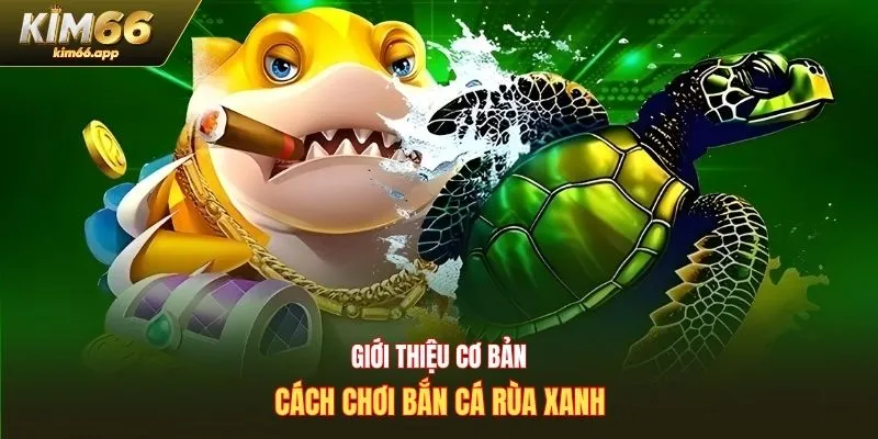 Giới thiệu cơ bản cách chơi bắn cá rùa xanh