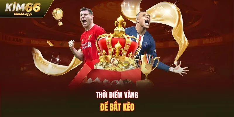 Thời điểm vàng để bắt kèo