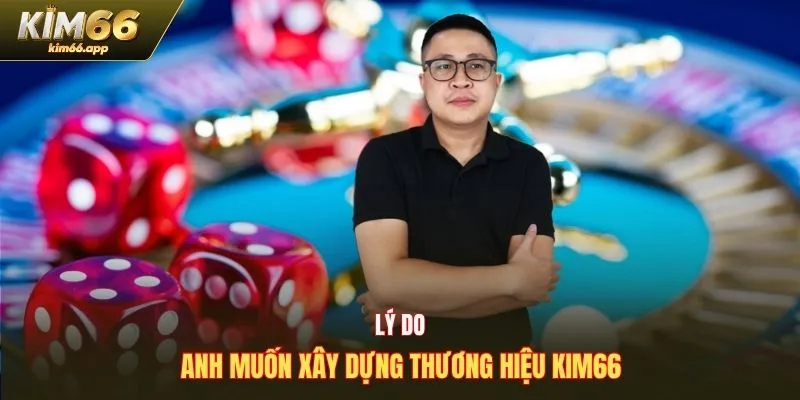 Lý do anh muốn xây dựng thương hiệu Kim66