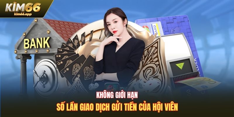 Không giới hạn số lần giao dịch gửi tiền của hội viên