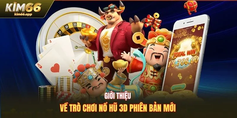 Giới thiệu về trò chơi nổ hũ 3D phiên bản mới