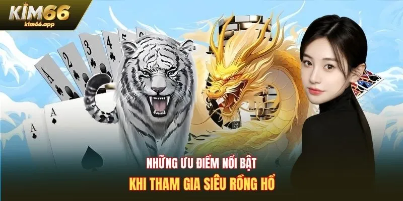 Những ưu điểm nổi bật khi tham gia siêu rồng hổ