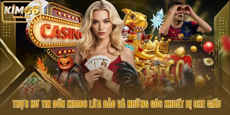 Thực Hư Tin Đồn Kim66 Lừa Đảo Và Những Góc Khuất Bị Che Giấu